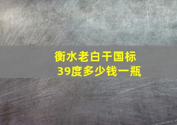 衡水老白干国标39度多少钱一瓶