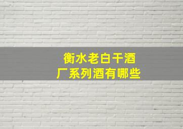 衡水老白干酒厂系列酒有哪些