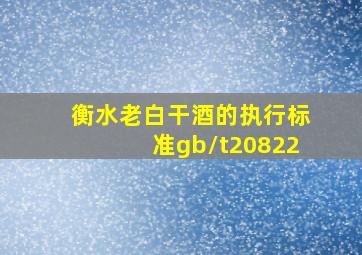 衡水老白干酒的执行标准gb/t20822