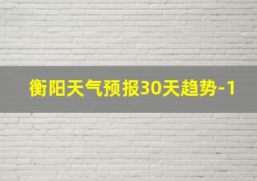 衡阳天气预报30天趋势-1