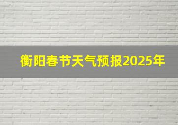 衡阳春节天气预报2025年