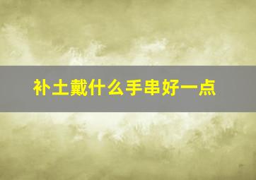 补土戴什么手串好一点