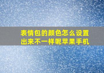 表情包的颜色怎么设置出来不一样呢苹果手机