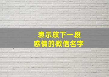 表示放下一段感情的微信名字