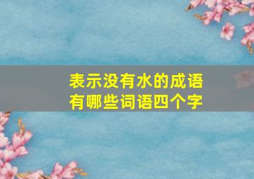 表示没有水的成语有哪些词语四个字