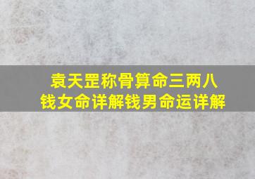 袁天罡称骨算命三两八钱女命详解钱男命运详解