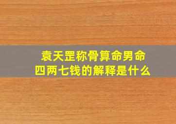 袁天罡称骨算命男命四两七钱的解释是什么