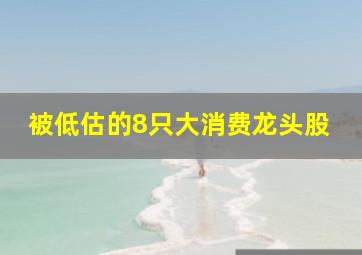 被低估的8只大消费龙头股