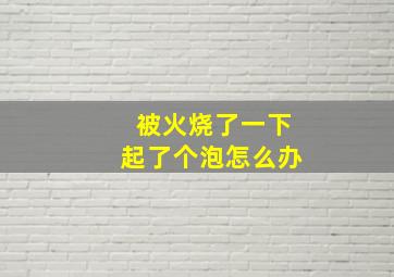 被火烧了一下起了个泡怎么办