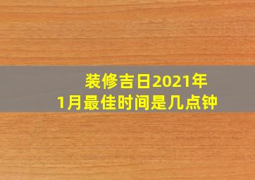 装修吉日2021年1月最佳时间是几点钟