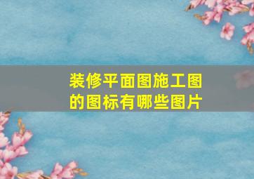 装修平面图施工图的图标有哪些图片