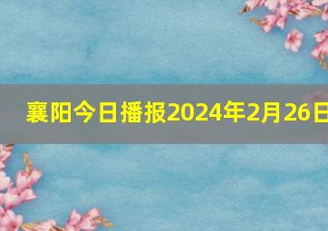 襄阳今日播报2024年2月26日