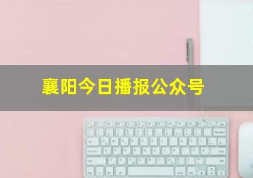 襄阳今日播报公众号