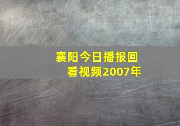 襄阳今日播报回看视频2007年