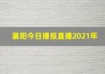 襄阳今日播报直播2021年