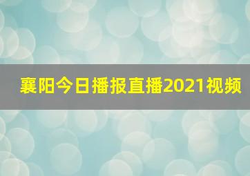 襄阳今日播报直播2021视频