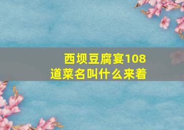 西坝豆腐宴108道菜名叫什么来着