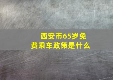 西安市65岁免费乘车政策是什么