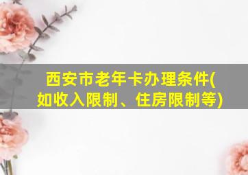 西安市老年卡办理条件(如收入限制、住房限制等)