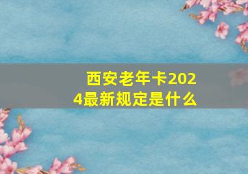 西安老年卡2024最新规定是什么