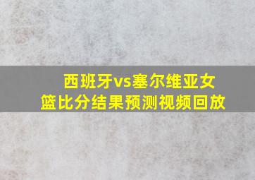 西班牙vs塞尔维亚女篮比分结果预测视频回放