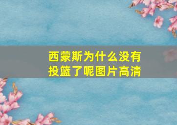 西蒙斯为什么没有投篮了呢图片高清