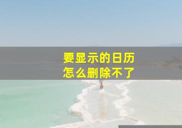 要显示的日历怎么删除不了