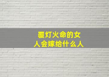 覆灯火命的女人会嫁给什么人