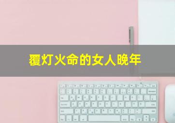 覆灯火命的女人晚年