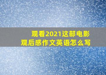 观看2021这部电影观后感作文英语怎么写