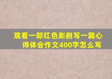 观看一部红色影剧写一篇心得体会作文400字怎么写