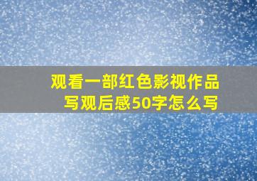 观看一部红色影视作品写观后感50字怎么写