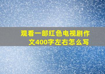 观看一部红色电视剧作文400字左右怎么写