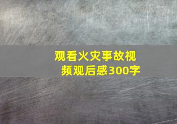 观看火灾事故视频观后感300字