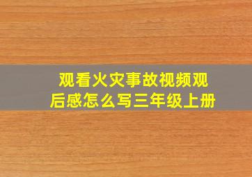 观看火灾事故视频观后感怎么写三年级上册