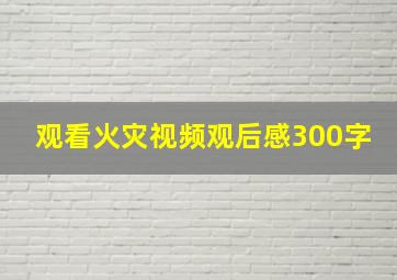 观看火灾视频观后感300字