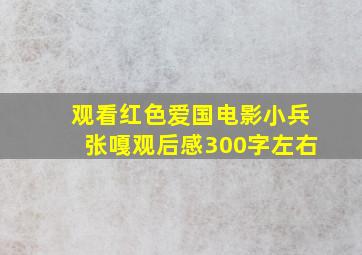 观看红色爱国电影小兵张嘎观后感300字左右