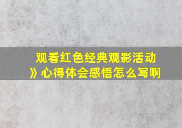 观看红色经典观影活动》心得体会感悟怎么写啊