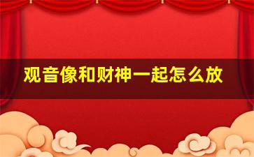 观音像和财神一起怎么放