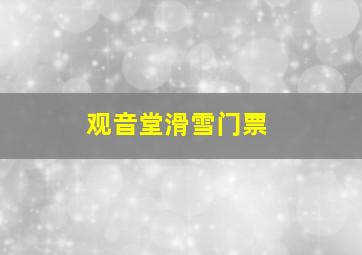 观音堂滑雪门票