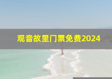 观音故里门票免费2024