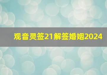 观音灵签21解签婚姻2024