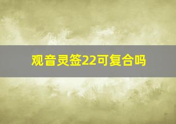 观音灵签22可复合吗