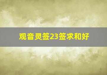 观音灵签23签求和好