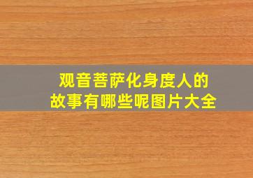 观音菩萨化身度人的故事有哪些呢图片大全