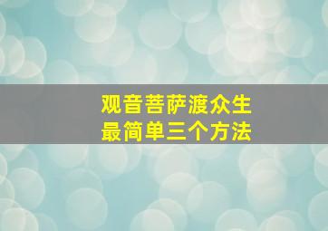 观音菩萨渡众生最简单三个方法