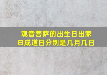 观音菩萨的出生日出家曰成道日分别是几月几日