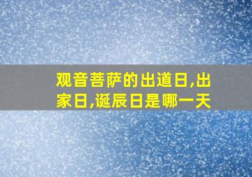 观音菩萨的出道日,出家日,诞辰日是哪一天