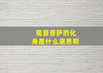 观音菩萨的化身是什么意思啊