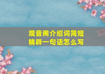 观音阁介绍词简短精辟一句话怎么写